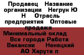 Продавец › Название организации ­ Негрун Ю.Н. › Отрасль предприятия ­ Оптовые продажи › Минимальный оклад ­ 1 - Все города Работа » Вакансии   . Ненецкий АО,Харута п.